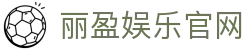 丽盈娱乐官网-体育激情大舞台,有梦你就来！